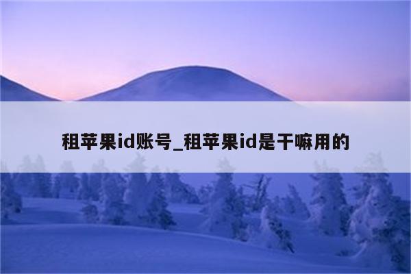 租<strong>苹果id</strong>账号_租<strong>苹果id</strong>是干嘛用的