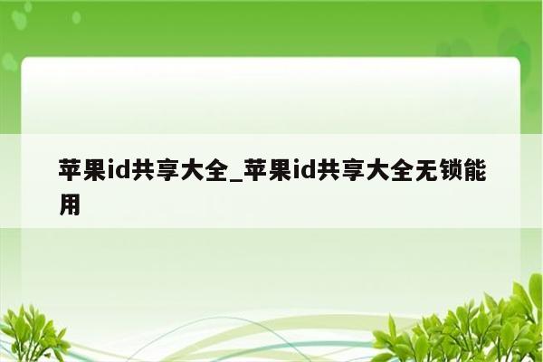 <strong>苹果id</strong>共享大全_<strong>苹果id</strong>共享大全无锁能用