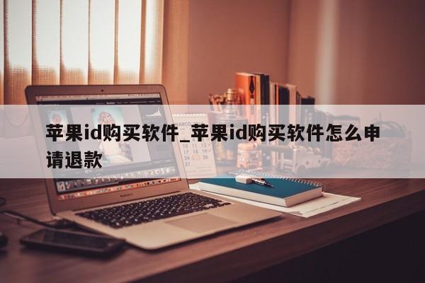 <strong>苹果id</strong>购买软件_<strong>苹果id</strong>购买软件怎么申请退款