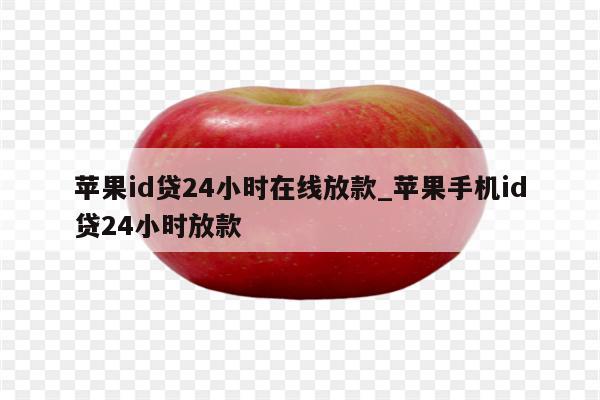 <strong>苹果id</strong>贷24小时在线放款_苹果手机id贷24小时放款