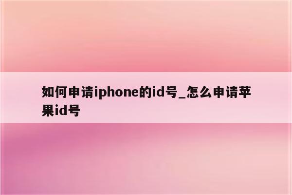如何申请iphone的id号_怎么申请<strong>苹果id</strong>号
