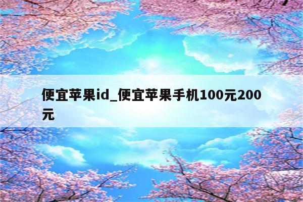 便宜<strong>苹果id</strong>_便宜苹果手机100元200元
