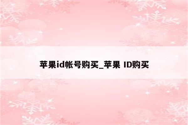 <strong>苹果id</strong>帐号购买_苹果 ID购买