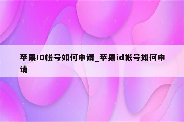 <strong>苹果id</strong>帐号如何申请_<strong>苹果id</strong>帐号如何申请