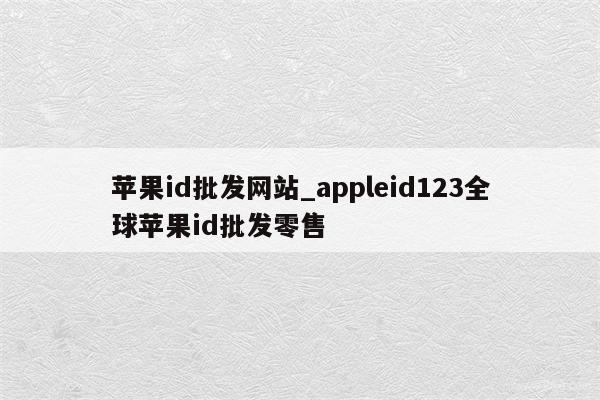 <strong>苹果id</strong>批发网站_appleid123全球<strong>苹果id</strong>批发零售