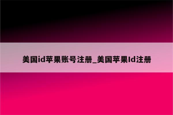 美国id苹果账号注册_美国<strong>苹果id</strong>注册