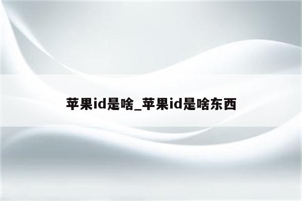 <strong>苹果id</strong>是啥_<strong>苹果id</strong>是啥东西