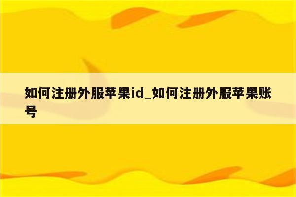 如何注册外服<strong>苹果id</strong>_如何注册外服苹果账号