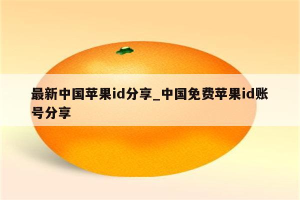 最新中国<strong>苹果id</strong>分享_中国免费<strong>苹果id</strong>账号分享