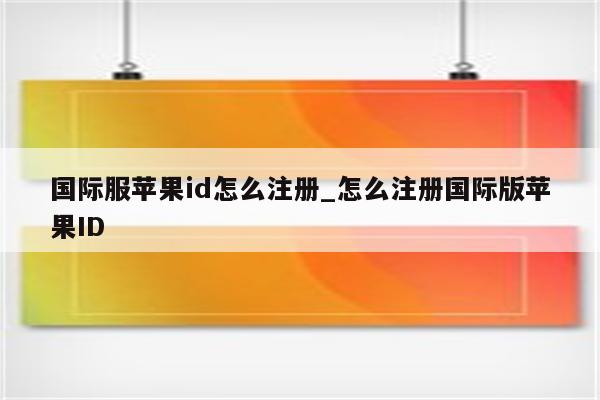 国际服<strong>苹果id</strong>怎么注册_怎么注册国际版<strong>苹果id</strong>