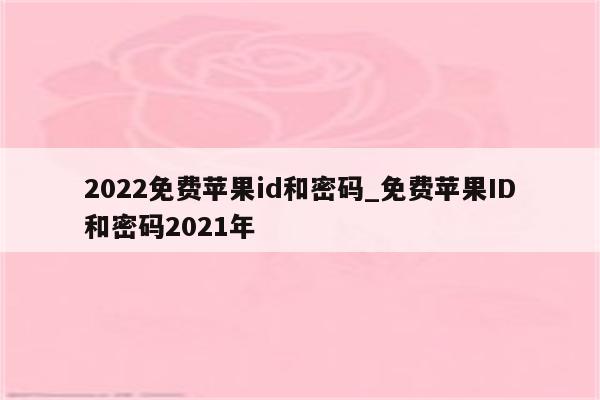 2022免费<strong>苹果id</strong>和密码_免费<strong>苹果id</strong>和密码2021年