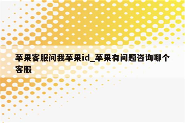 苹果客服问我<strong>苹果id</strong>_苹果有问题咨询哪个客服