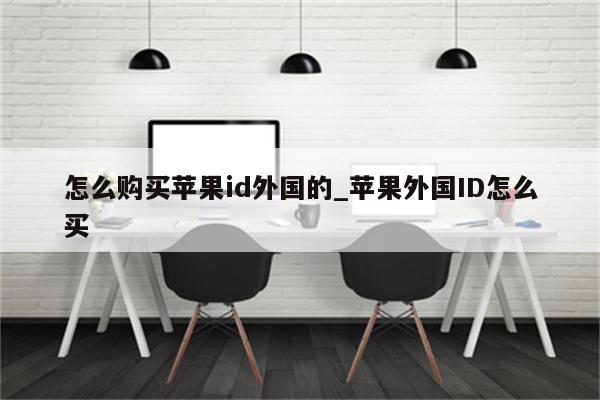 怎么购买<strong>苹果id</strong>外国的_苹果外国ID怎么买
