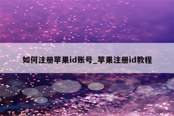 如何注册<strong>苹果id</strong>账号_苹果注册id教程