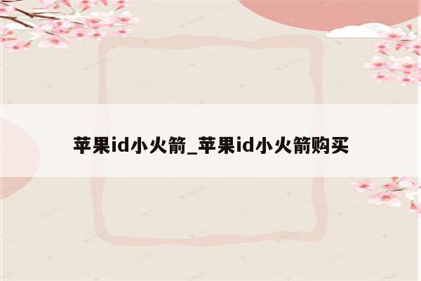 <strong>苹果id</strong>小火箭_<strong>苹果id</strong>小火箭购买