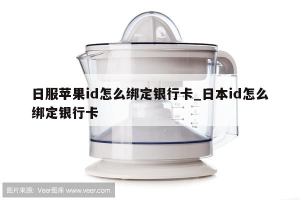日服<strong>苹果id</strong>怎么绑定银行卡_日本id怎么绑定银行卡