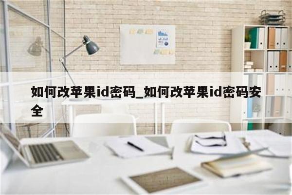 如何改<strong>苹果id</strong>密码_如何改<strong>苹果id</strong>密码安全