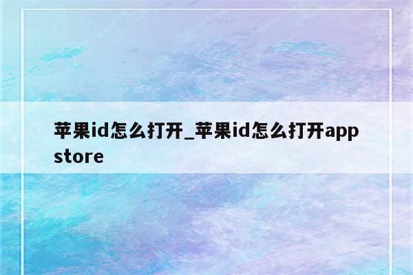 <strong>苹果id</strong>怎么打开_<strong>苹果id</strong>怎么打开appstore