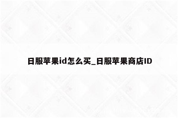 日服<strong>苹果id</strong>怎么买_日服苹果商店ID
