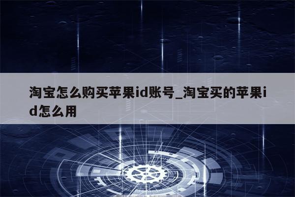 淘宝怎么购买<strong>苹果id</strong>账号_淘宝买的<strong>苹果id</strong>怎么用