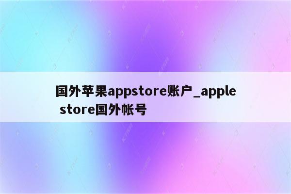 国外<strong>苹果app</strong>store账户_apple store国外帐号