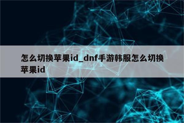 怎么切换<strong>苹果id</strong>_dnf手游韩服怎么切换<strong>苹果id</strong>