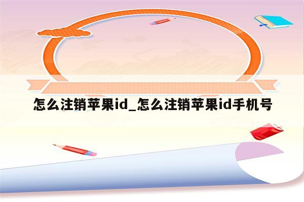 怎么注销<strong>苹果id</strong>_怎么注销<strong>苹果id</strong>手机号