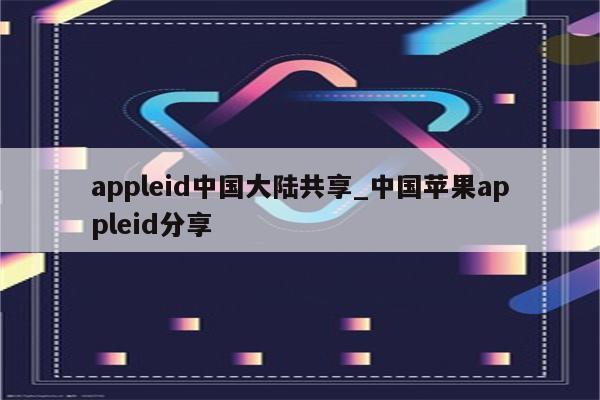 appleid中国大陆共享_中国<strong>苹果app</strong>leid分享
