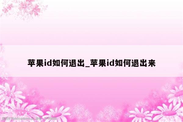 <strong>苹果id</strong>如何退出_<strong>苹果id</strong>如何退出来