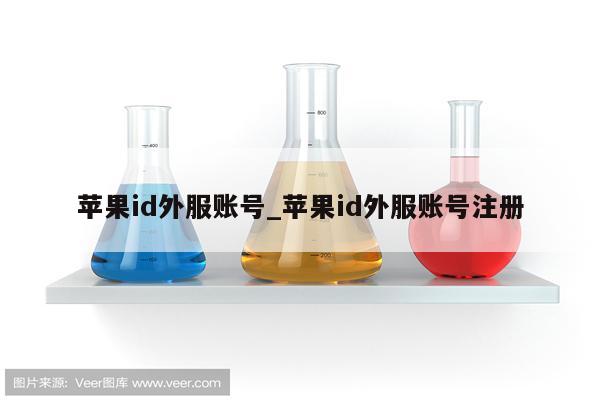 <strong>苹果id</strong>外服账号_<strong>苹果id</strong>外服账号注册