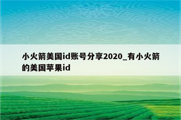 小火箭美国id账号分享2020_有小火箭的美国<strong>苹果id</strong>