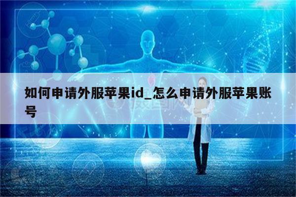 如何申请外服<strong>苹果id</strong>_怎么申请外服苹果账号
