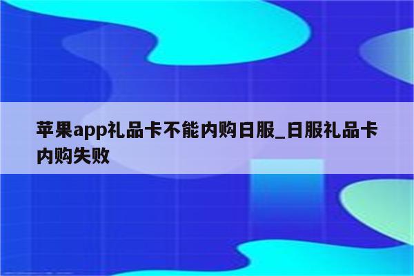 <strong>苹果app</strong>礼品卡不能内购日服_日服礼品卡内购失败