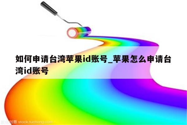 如何申请台湾<strong>苹果id</strong>账号_苹果怎么申请台湾id账号