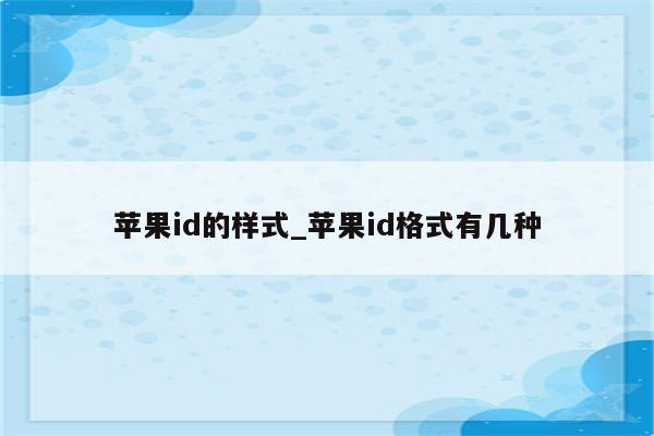 <strong>苹果id</strong>的样式_<strong>苹果id</strong>格式有几种