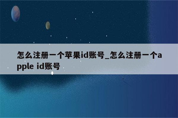 怎么注册一个<strong>苹果id</strong>账号_怎么注册一个apple id账号