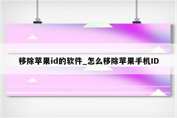 移除<strong>苹果id</strong>的软件_怎么移除苹果手机ID
