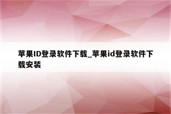 <strong>苹果id</strong>登录软件下载_<strong>苹果id</strong>登录软件下载安装