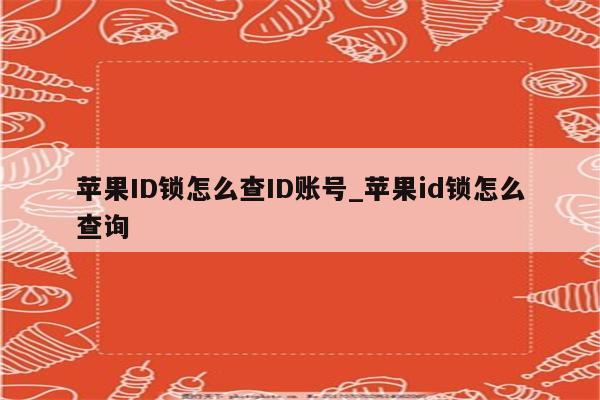 <strong>苹果id</strong>锁怎么查ID账号_<strong>苹果id</strong>锁怎么查询