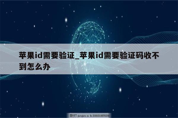 <strong>苹果id</strong>需要验证_<strong>苹果id</strong>需要验证码收不到怎么办