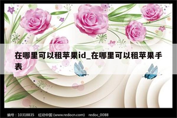 在哪里可以租<strong>苹果id</strong>_在哪里可以租苹果手表