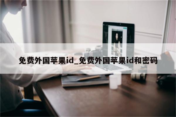 免费外国<strong>苹果id</strong>_免费外国<strong>苹果id</strong>和密码