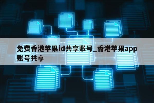 免费香港苹果id共享账号_香港<strong>苹果app</strong>账号共享