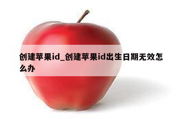 创建<strong>苹果id</strong>_创建<strong>苹果id</strong>出生日期无效怎么办