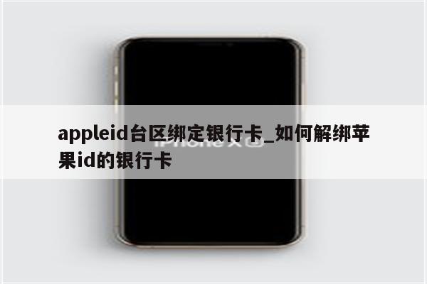 appleid台区绑定银行卡_如何解绑<strong>苹果id</strong>的银行卡