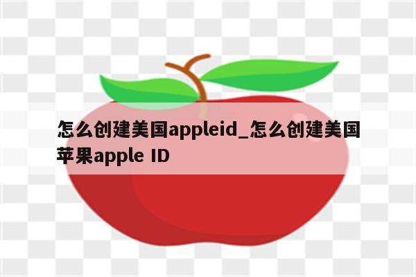 怎么创建美国appleid_怎么创建美国<strong>苹果app</strong>le ID