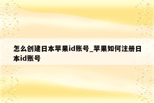 怎么创建日本<strong>苹果id</strong>账号_苹果如何注册日本id账号