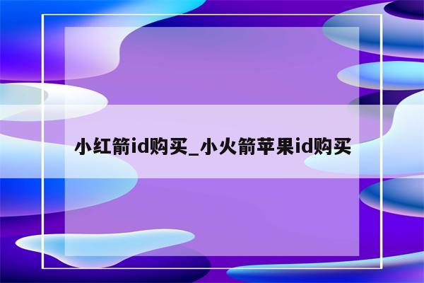 小红箭id购买_小火箭<strong>苹果id</strong>购买