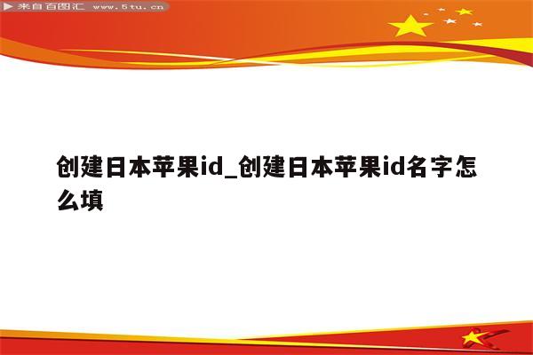 创建日本<strong>苹果id</strong>_创建日本<strong>苹果id</strong>名字怎么填