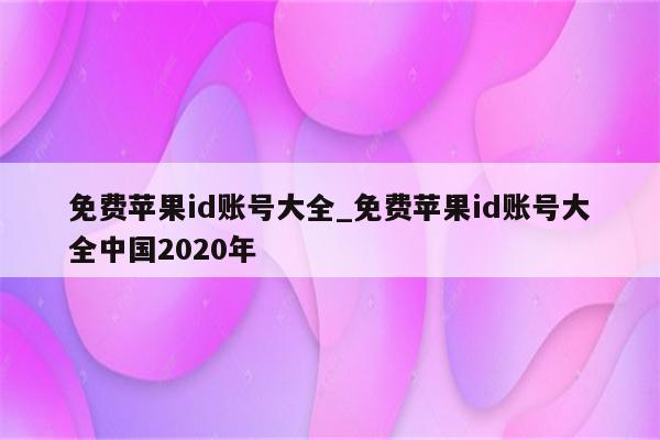 免费<strong>苹果id</strong>账号大全_免费<strong>苹果id</strong>账号大全中国2020年